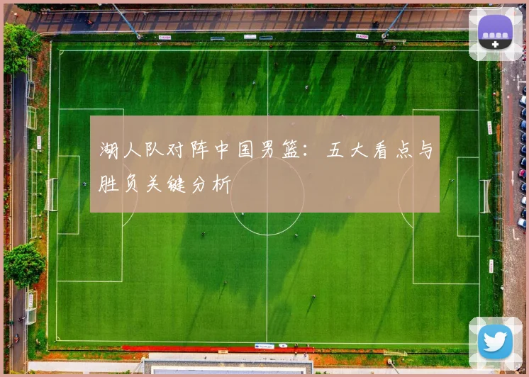 湖人队对阵中国男篮：五大看点与胜负关键分析