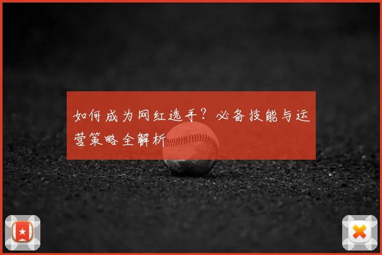 如何成为网红选手？必备技能与运营策略全解析