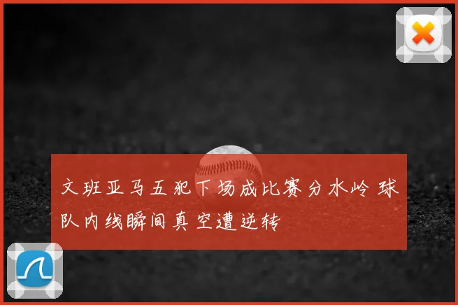 文班亚马五犯下场成比赛分水岭 球队内线瞬间真空遭逆转
