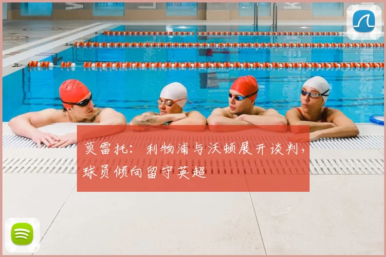 莫雷托：利物浦与沃顿展开谈判，球员倾向留守英超