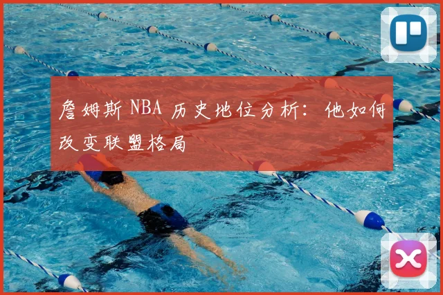 詹姆斯 NBA 历史地位分析：他如何改变联盟格局