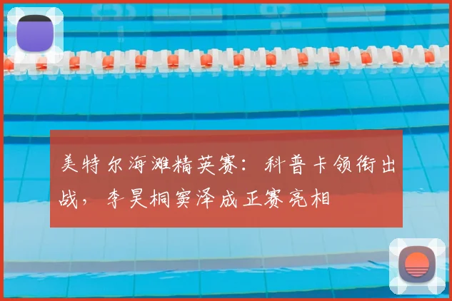 美特尔海滩精英赛：科普卡领衔出战，李昊桐窦泽成正赛亮相