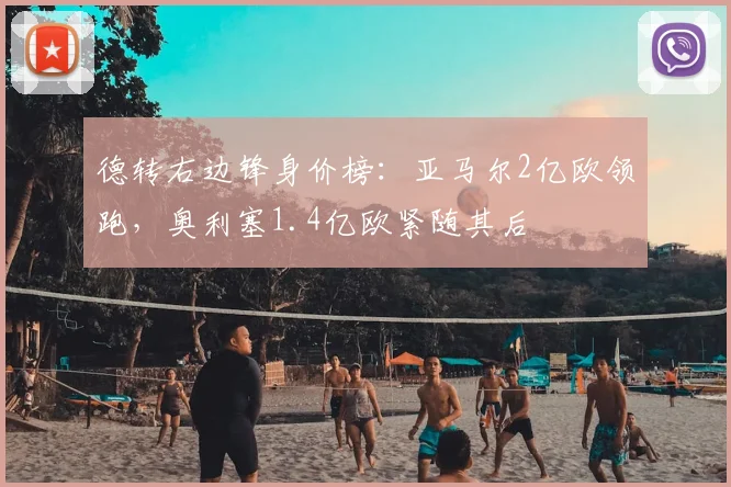 德转右边锋身价榜：亚马尔2亿欧领跑，奥利塞1.4亿欧紧随其后
