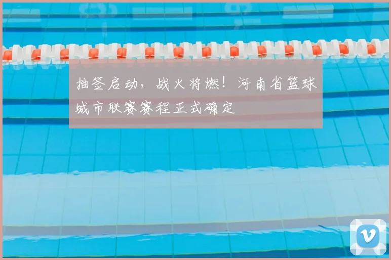 抽签启动，战火将燃！河南省篮球城市联赛赛程正式确定