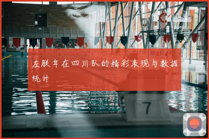 左朕年在四川队的精彩表现与数据统计