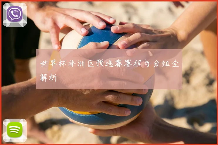 世界杯非洲区预选赛赛程与分组全解析