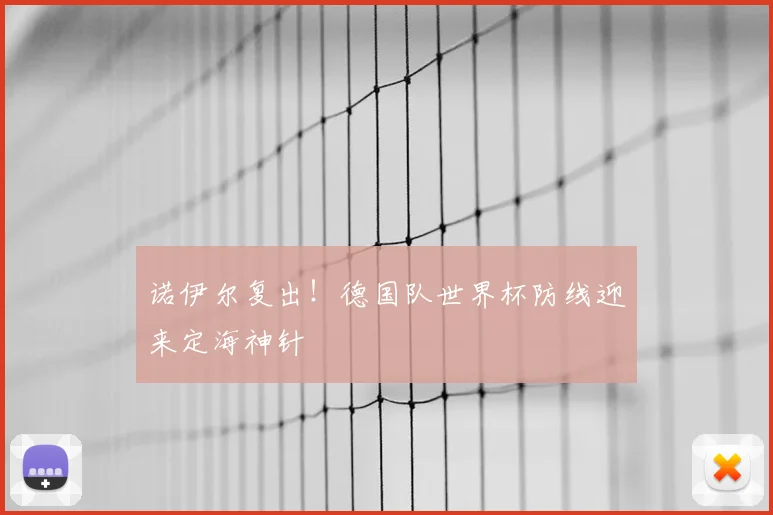 诺伊尔复出!德国队世界杯防线迎来定海神针