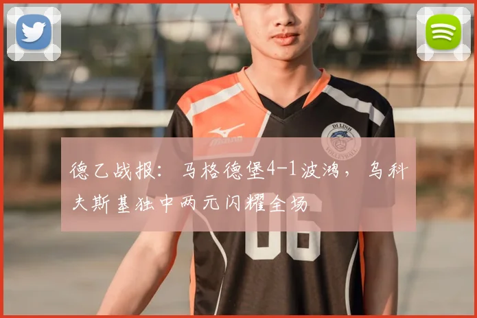 德乙战报：马格德堡4-1波鸿，乌科夫斯基独中两元闪耀全场