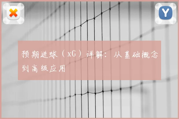 预期进球(xG)详解:从基础概念到高级应用
