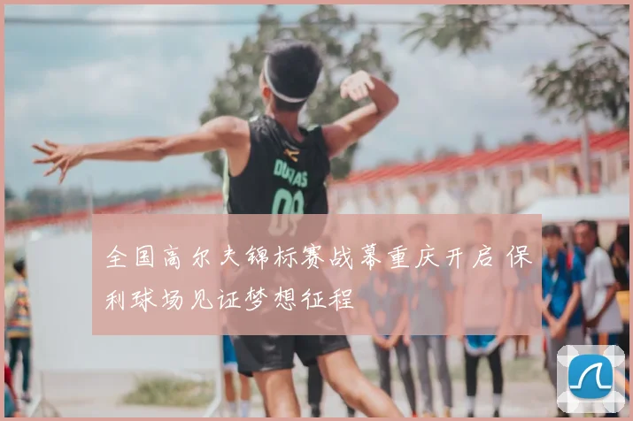 全国高尔夫锦标赛战幕重庆开启 保利球场见证梦想征程