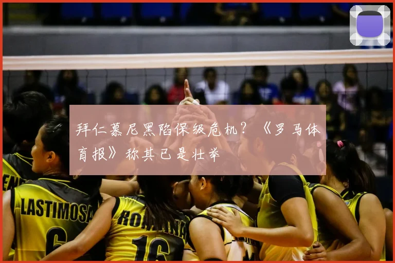 拜仁慕尼黑陷保级危机？《罗马体育报》称其已是壮举