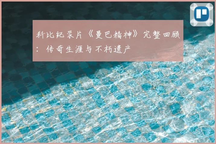 科比纪录片《曼巴精神》完整回顾：传奇生涯与不朽遗产