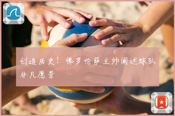 创造历史！佛罗伦萨主帅阐述球队非凡愿景