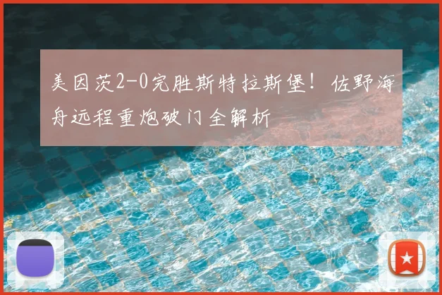 美因茨2-0完胜斯特拉斯堡！佐野海舟远程重炮破门全解析