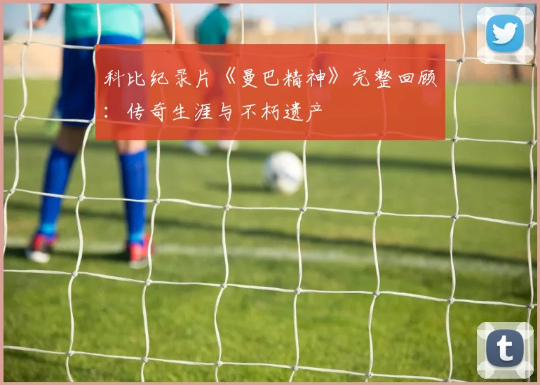 科比纪录片《曼巴精神》完整回顾：传奇生涯与不朽遗产